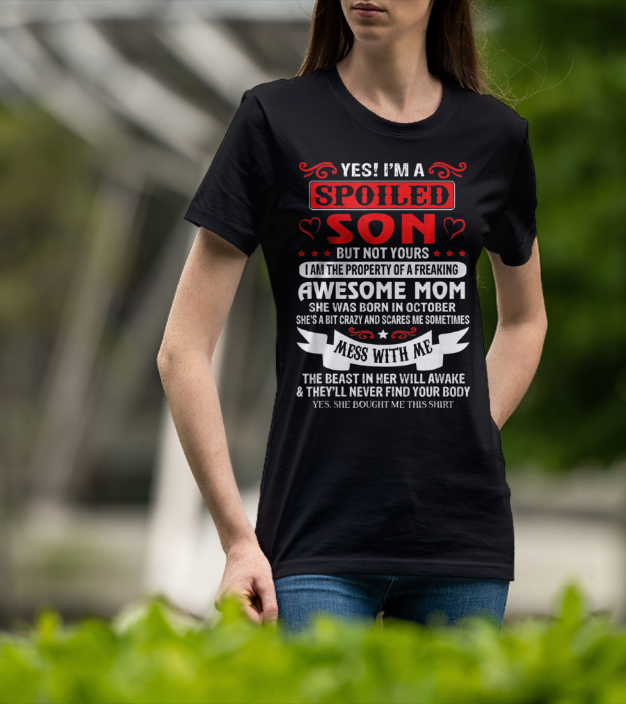 Yes I'm A Spoiled Son But Not Yours Awesome Mom She Was Born IN October Mess With ME The Beast IN Her Will Awake And They'll Never Find Your Body T-Shirt