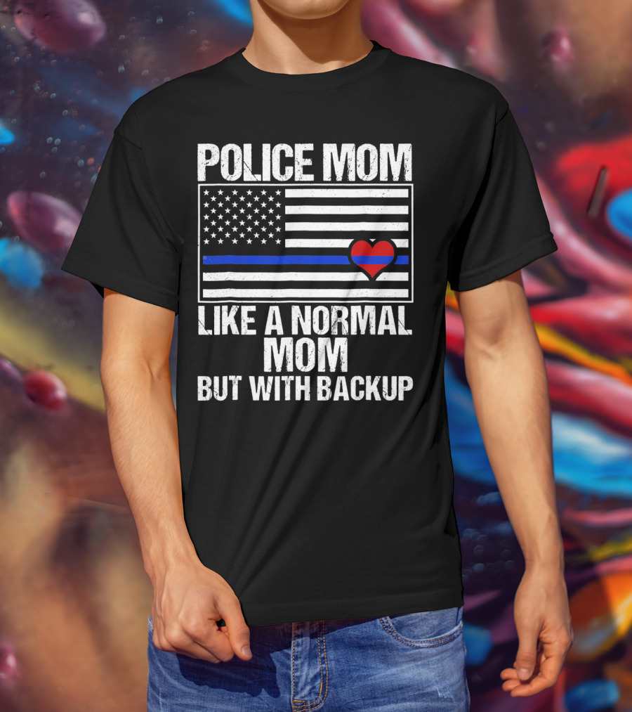 Police Mom Like A Normal Mom But With Backup Blue Line Flag Heart T-Shirt