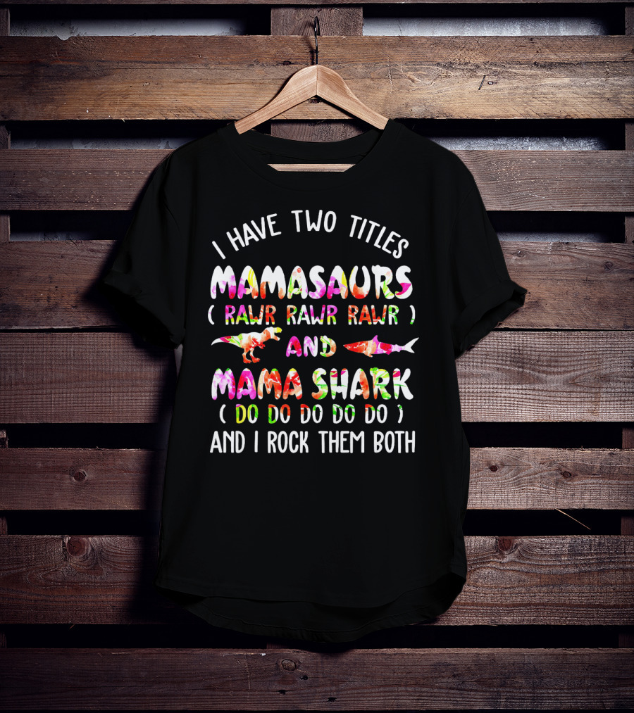 I Have Two Titles Mamasaurs Rawr Rawr Rawr And Mama Shark Do Do Do Do Do And I Rock Them Both T-Shirt