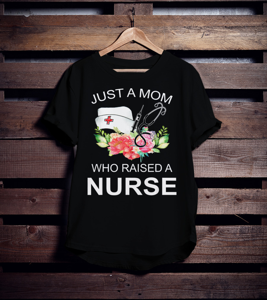 Just A Mom Who Raised A Nurse With Flowers Nurse Cap Syringe And Stethoscope T-Shirt