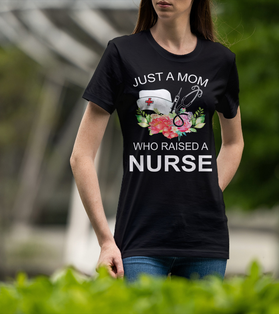 Just A Mom Who Raised A Nurse With Flowers Nurse Cap Syringe And Stethoscope T-Shirt