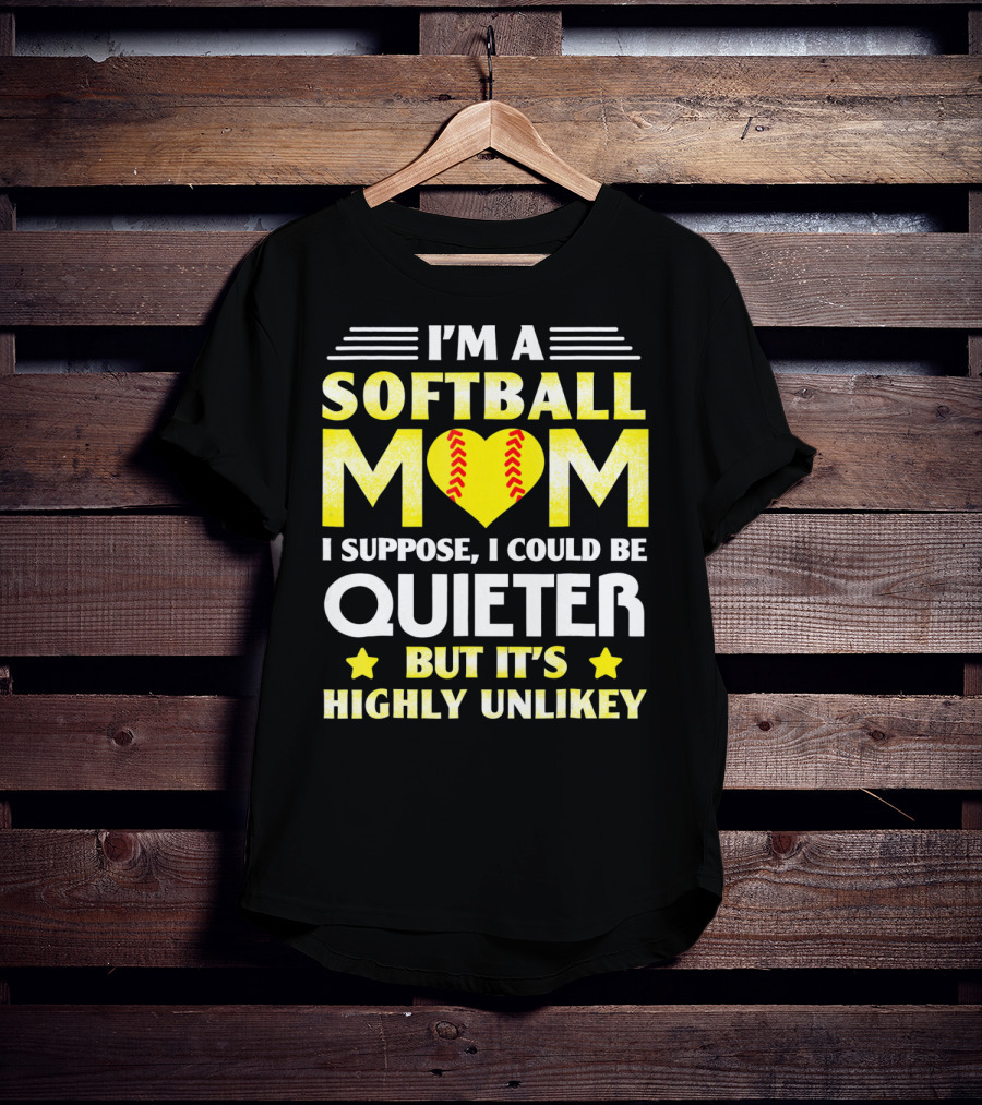 I'm A Softball Mom I Suppose I Could Be Quieter But It's Highly Unlikely T-Shirt