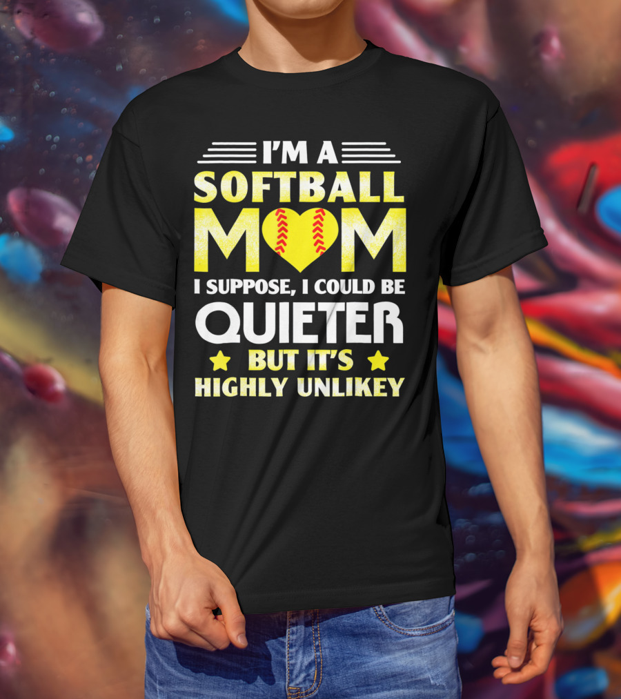 I'm A Softball Mom I Suppose I Could Be Quieter But It's Highly Unlikely T-Shirt