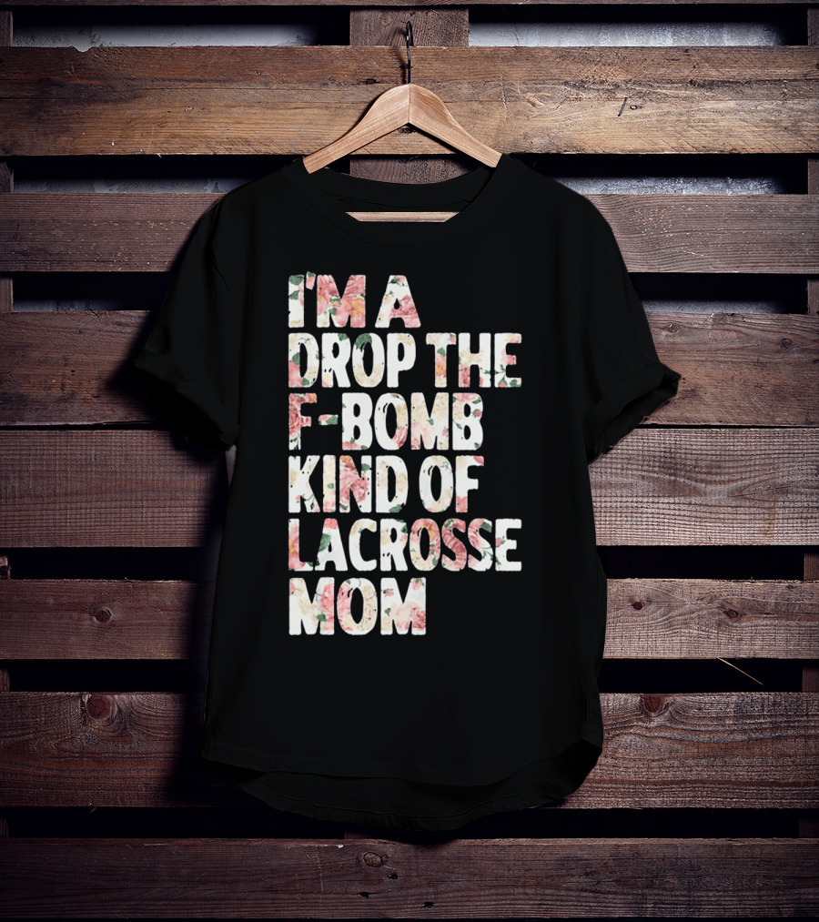 I'm A Drop The F-Bomb Kind Of Lacrosse Mom T-Shirt