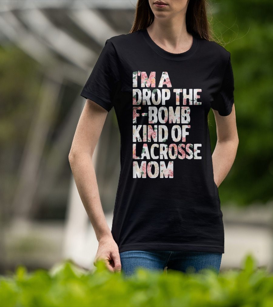 I'm A Drop The F-Bomb Kind Of Lacrosse Mom T-Shirt