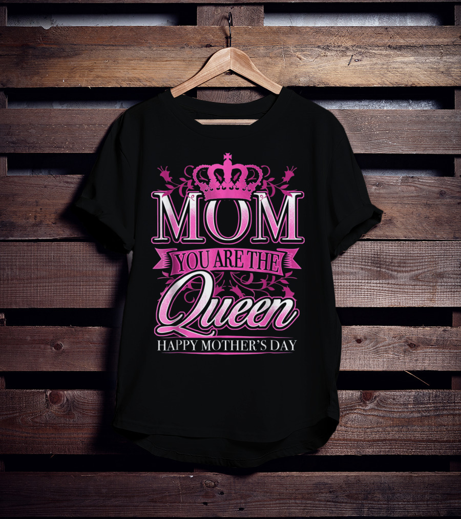Mom You Are The Queen Happy Mother's Day T-Shirt
