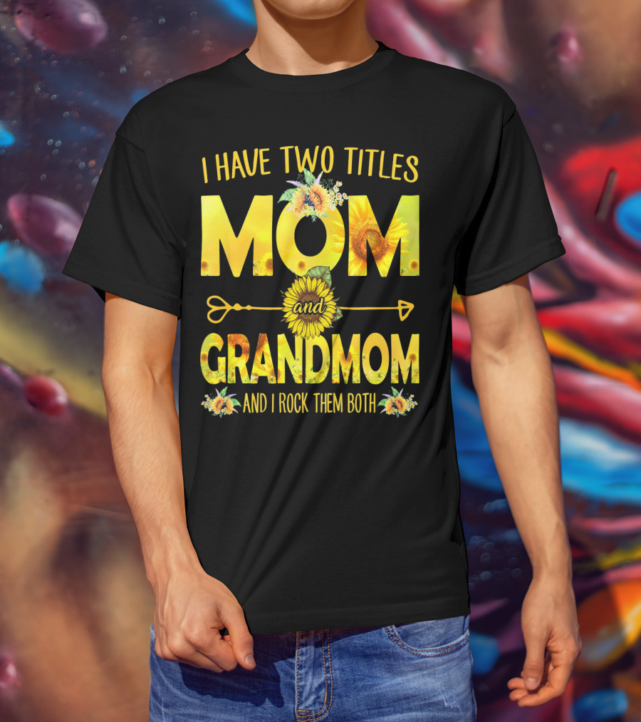 I Have Two Titles Mom And Grandmom And I Rock Them Both Sunflower Floral T-Shirt