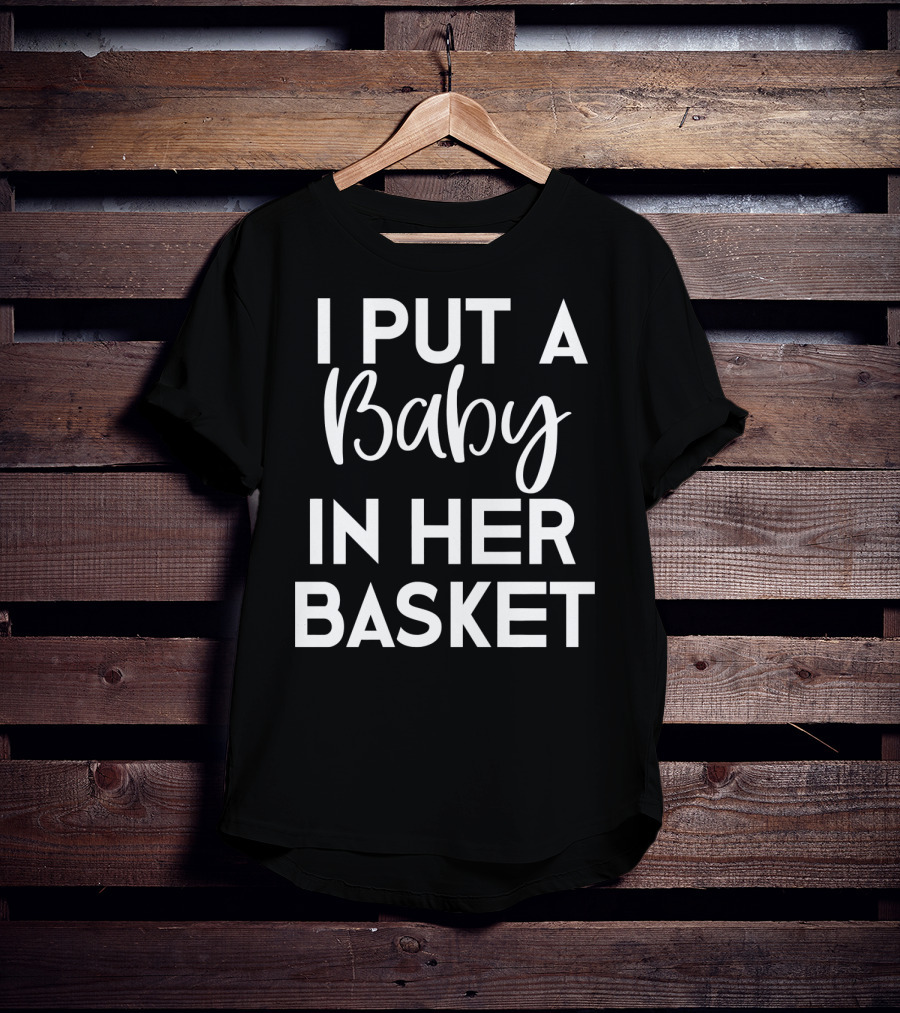 Easter Pregnancy Announcement Dad I Put A Baby In Her Basket T-Shirt