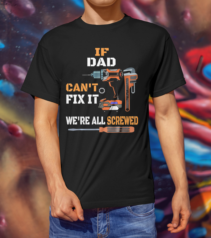 If Dad Can't Fix It We're All Screwed T-Shirt