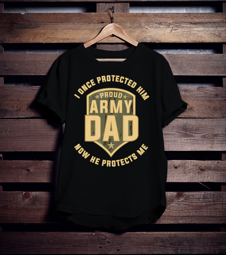 Proud Army Dad I Once Protected Him Now He Protects Me T-Shirt