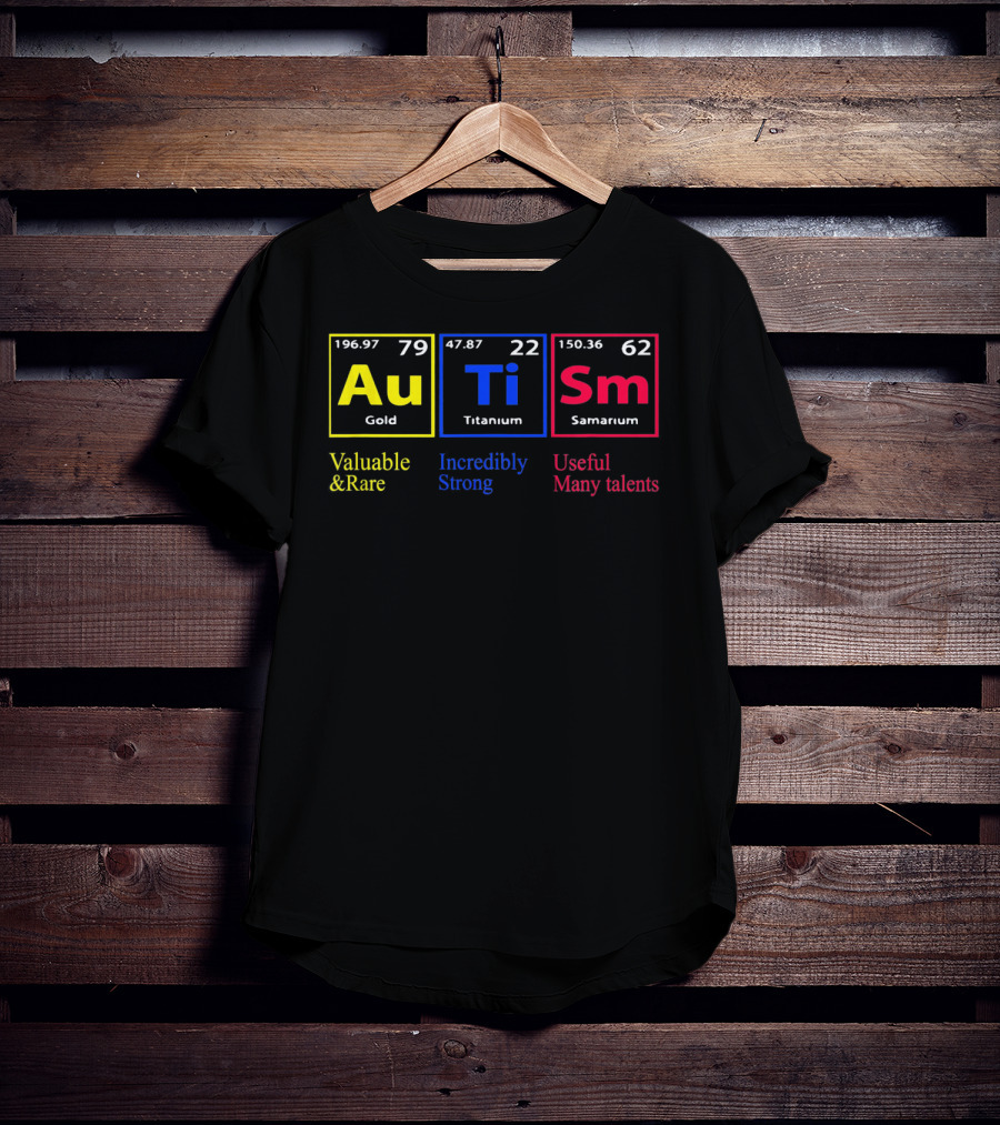 Au Ti Sm Autism Awareness Valuable And Rare Incredibly Strong Useful Many Talents Periodic Table T-Shirt