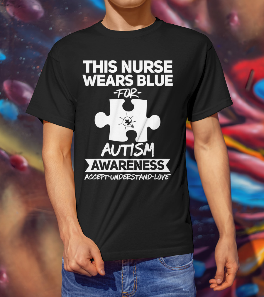 This Nurse Wears Blue For Autism Awareness Accept Understand Love T-Shirt
