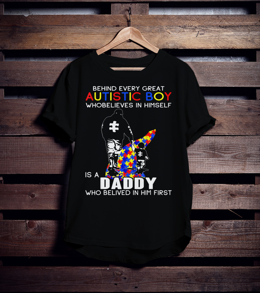 Behind Every Great Autistic Boy Who Believes In Himself Is A Daddy Who Believed In Him First T-Shirt