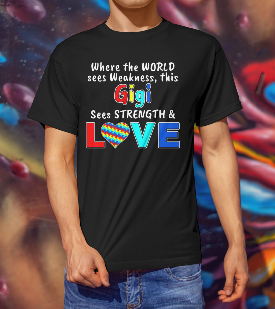 Where The World Sees Weakness This Gigi Sees Strength And Love Autism Awareness T-Shirt