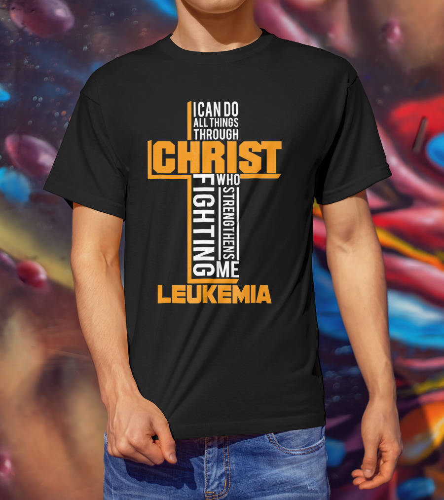I Can Do All Things Through Christ Fighting Leukemia Who Strengthens Me T-Shirt
