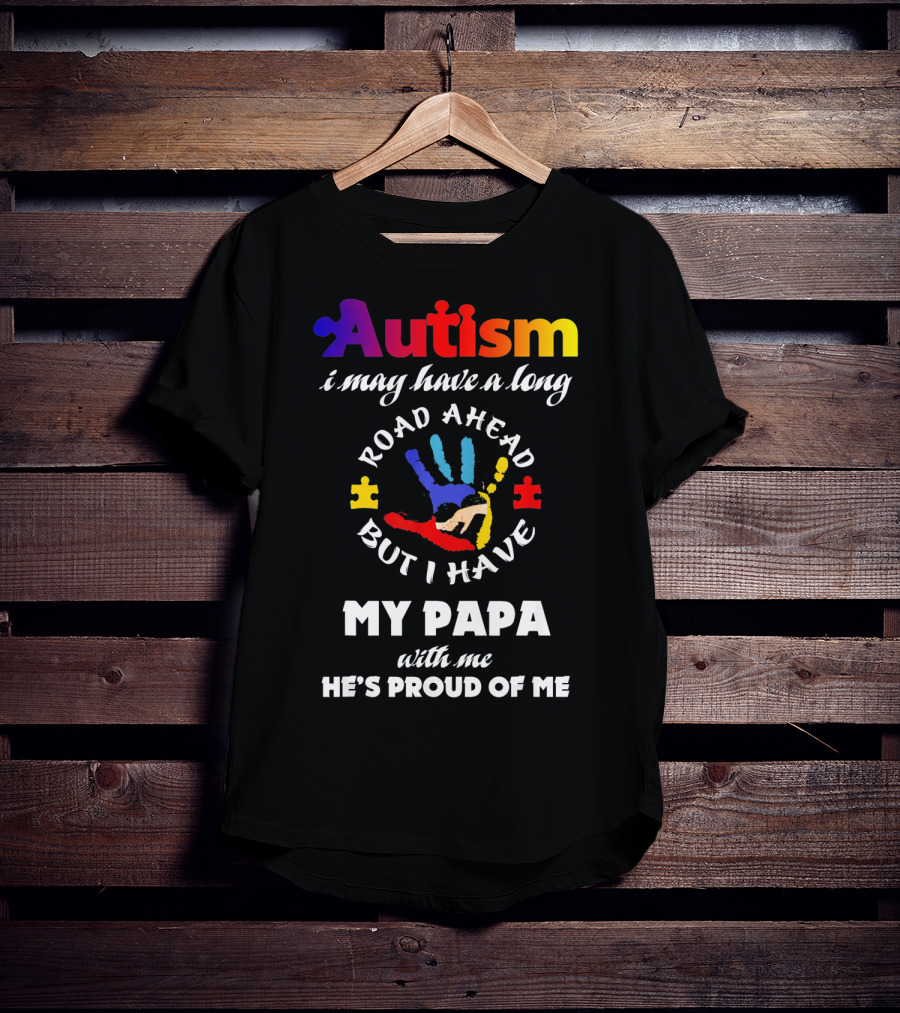 Autism I May Have A Long Road Ahead But I Have My Papa With Me He's Proud Of Me T-Shirt