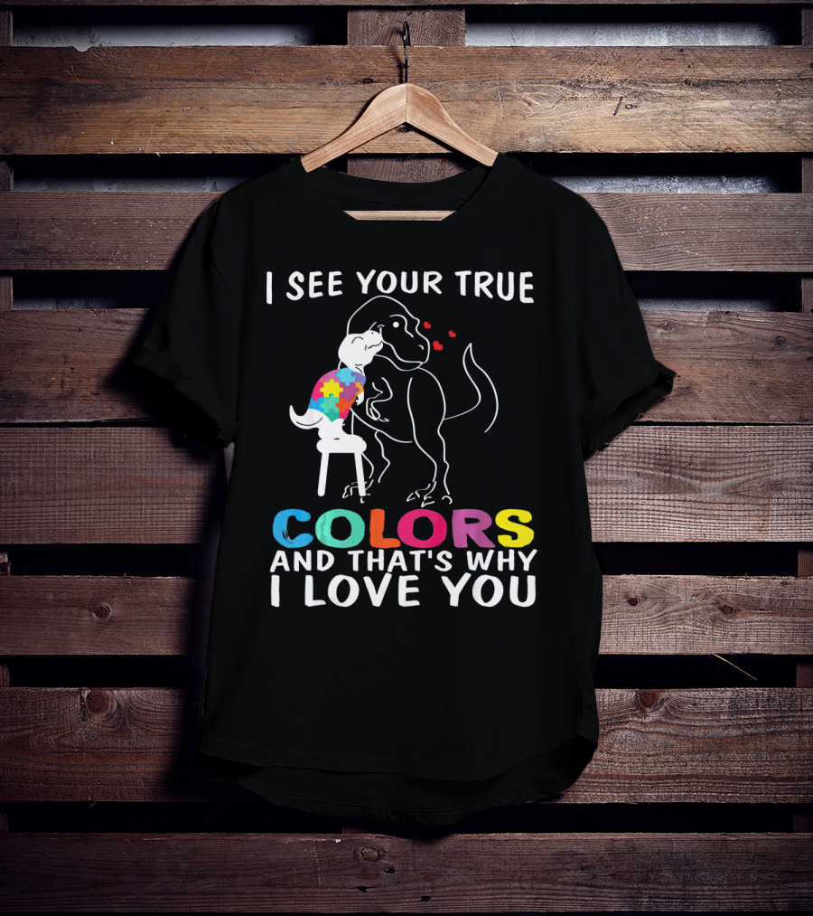 I See Your True Colors Dinosaur Autism And That's Why I Love You T-Shirt