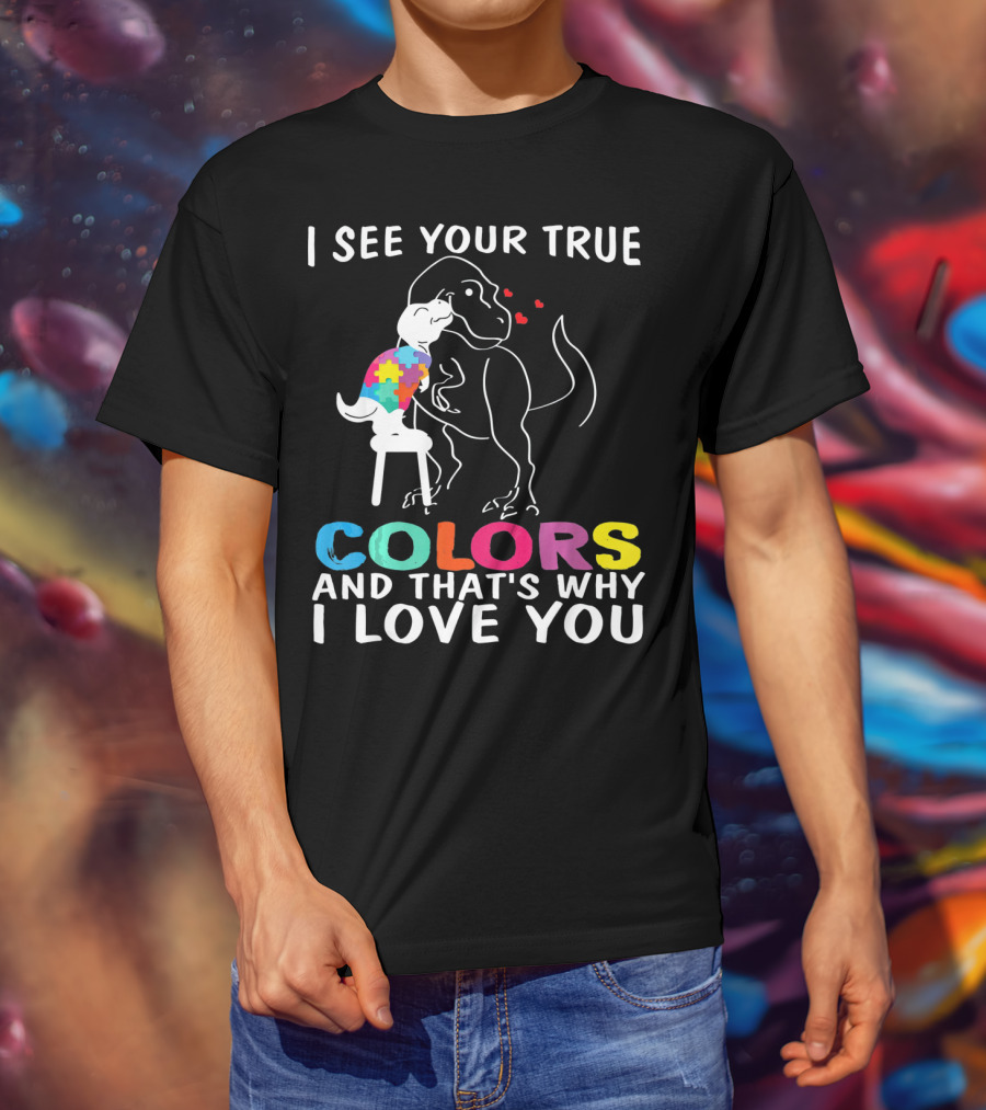 I See Your True Colors Dinosaur Autism And That's Why I Love You T-Shirt