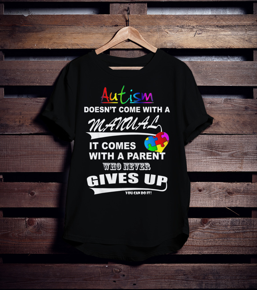Autism Awareness Doesn't Come With A Manual It Comes With A Parent Who Never Gives Up You Can Do It T-Shirt