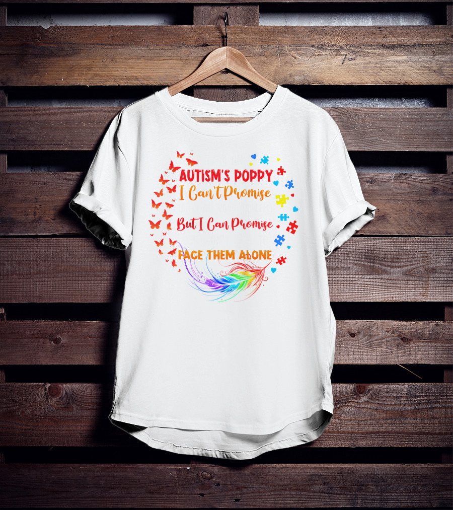 I Am An Autism's Poppy I Can't Promise To Fix All Your Problems But I Can Promise You Won't Have To Face Them Alone Butterflies Puzzle Pieces Feather T-Shirt