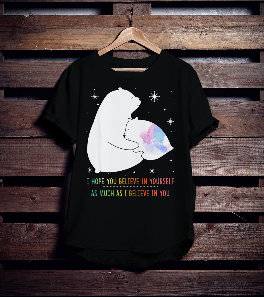 I Hope You Believe In Yourself As Much As I Believe In You Bear T-Shirt