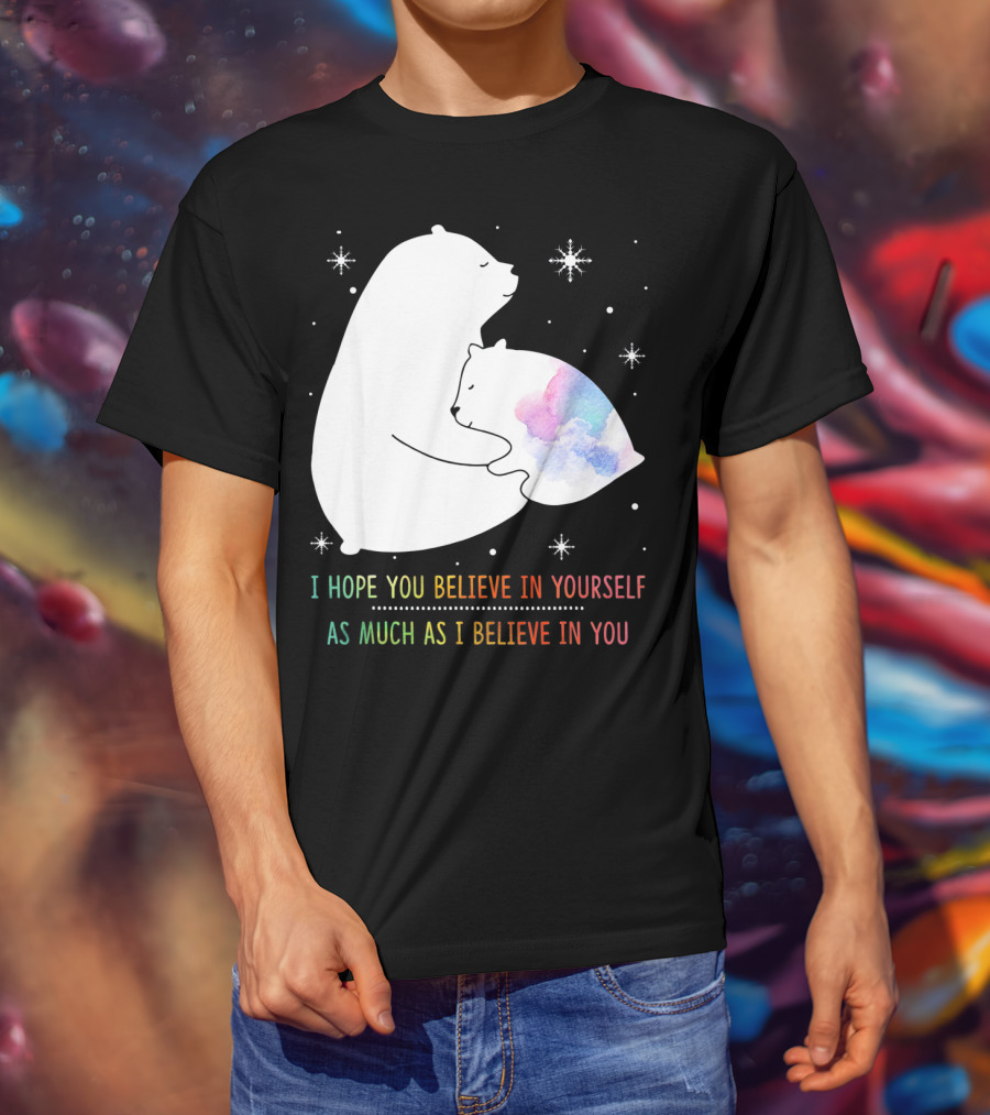 I Hope You Believe In Yourself As Much As I Believe In You Bear T-Shirt