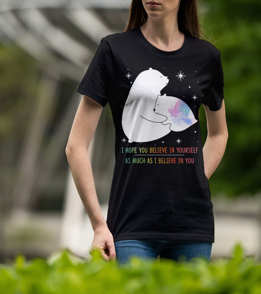 I Hope You Believe In Yourself As Much As I Believe In You Bear T-Shirt