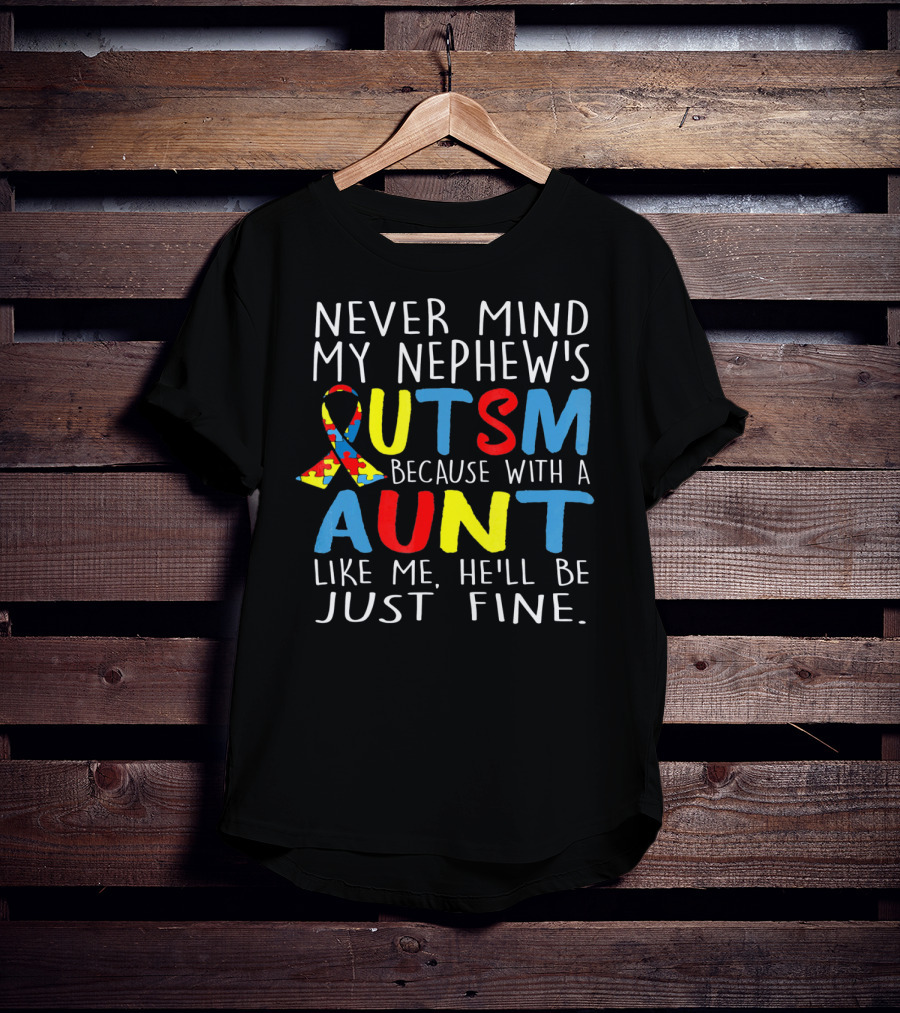 Never Mind My Nephew's Autism Because With A Aunt Like Me He'll Be Just Fine T-Shirt