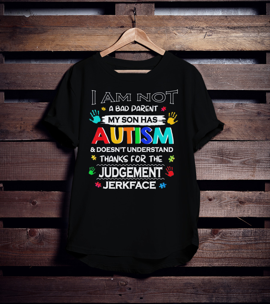 I Am Not A Bad Parent My Son Has Autism And Doesn't Understand Thanks For The Judgement Jerkface T-Shirt