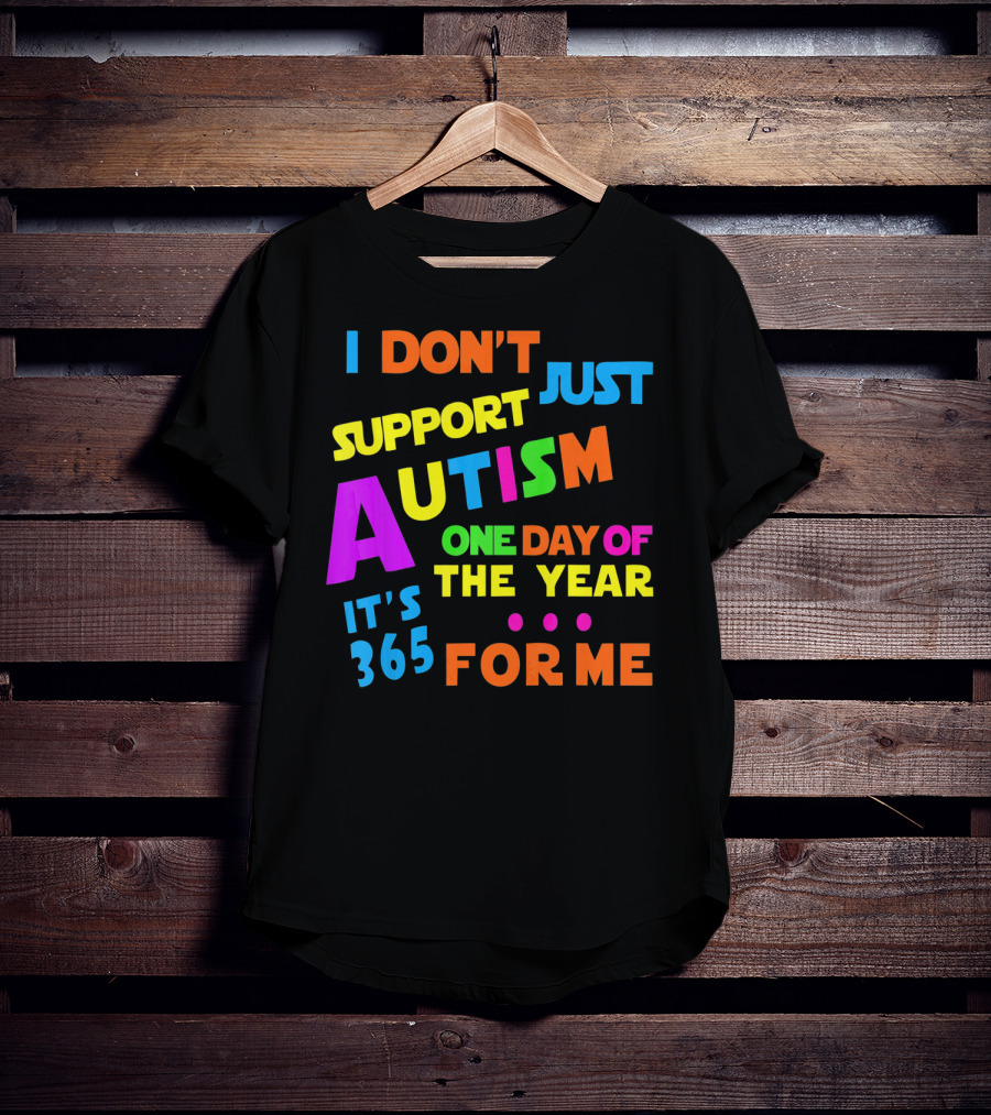 I Don't Just Support Autism One Day Of The Year It's 365 For Me T-Shirt