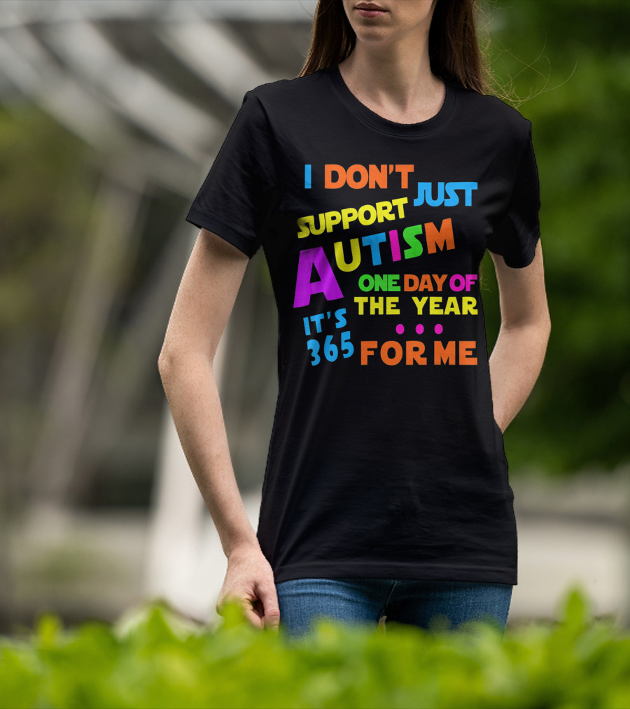 I Don't Just Support Autism One Day Of The Year It's 365 For Me T-Shirt