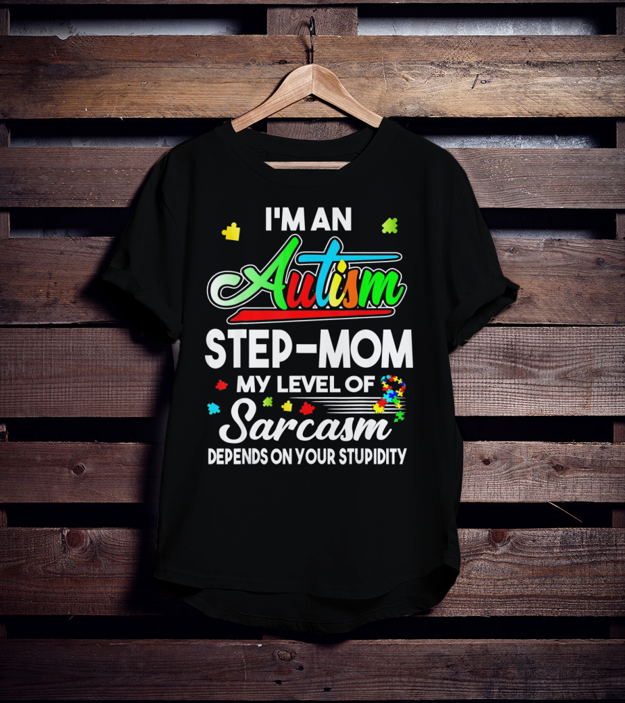 I'm An Autism Step-Mom My Level Of Sarcasm Depends On Your Stupidity T-Shirt