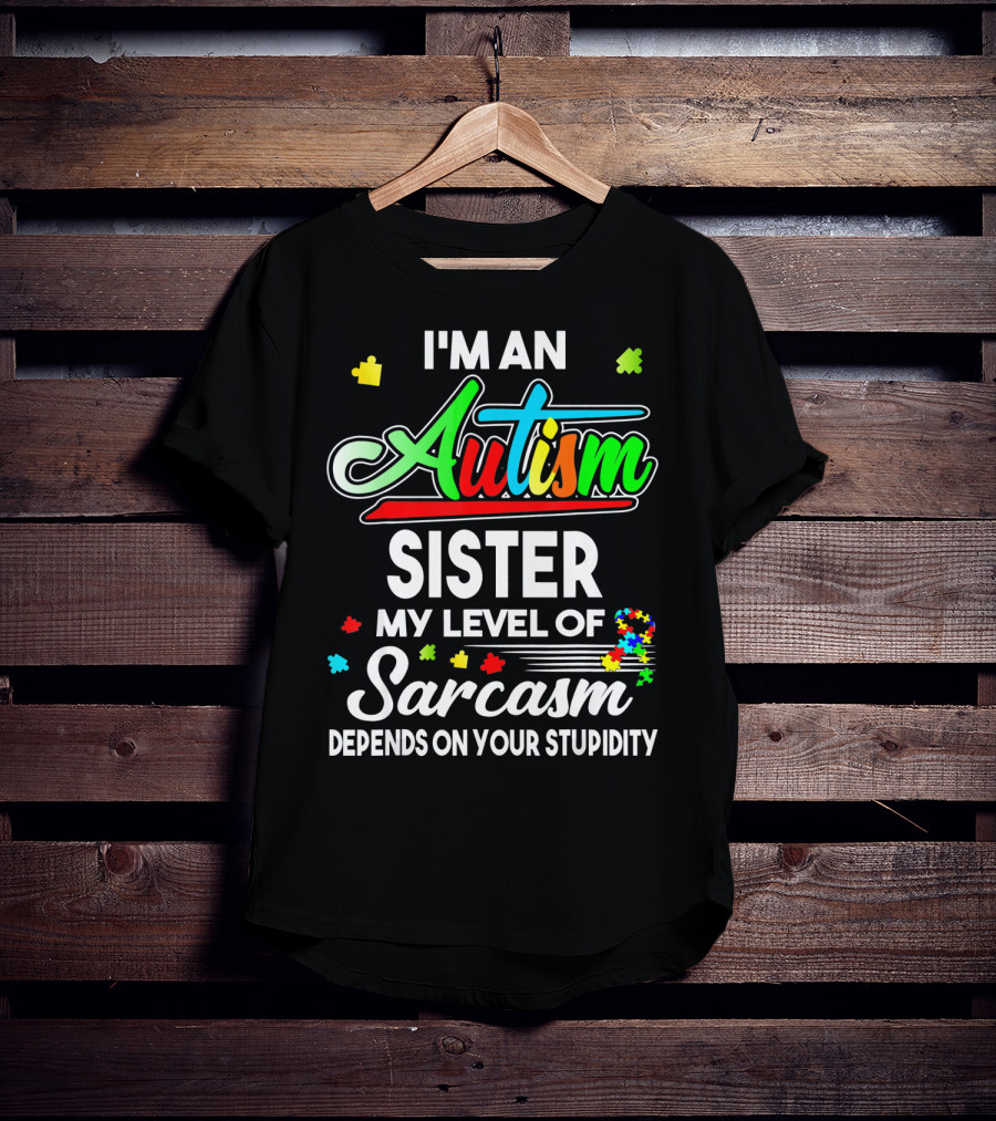 I'M An Autism Sister My Level Of Sarcasm Depends On Your Stupidity T-Shirt