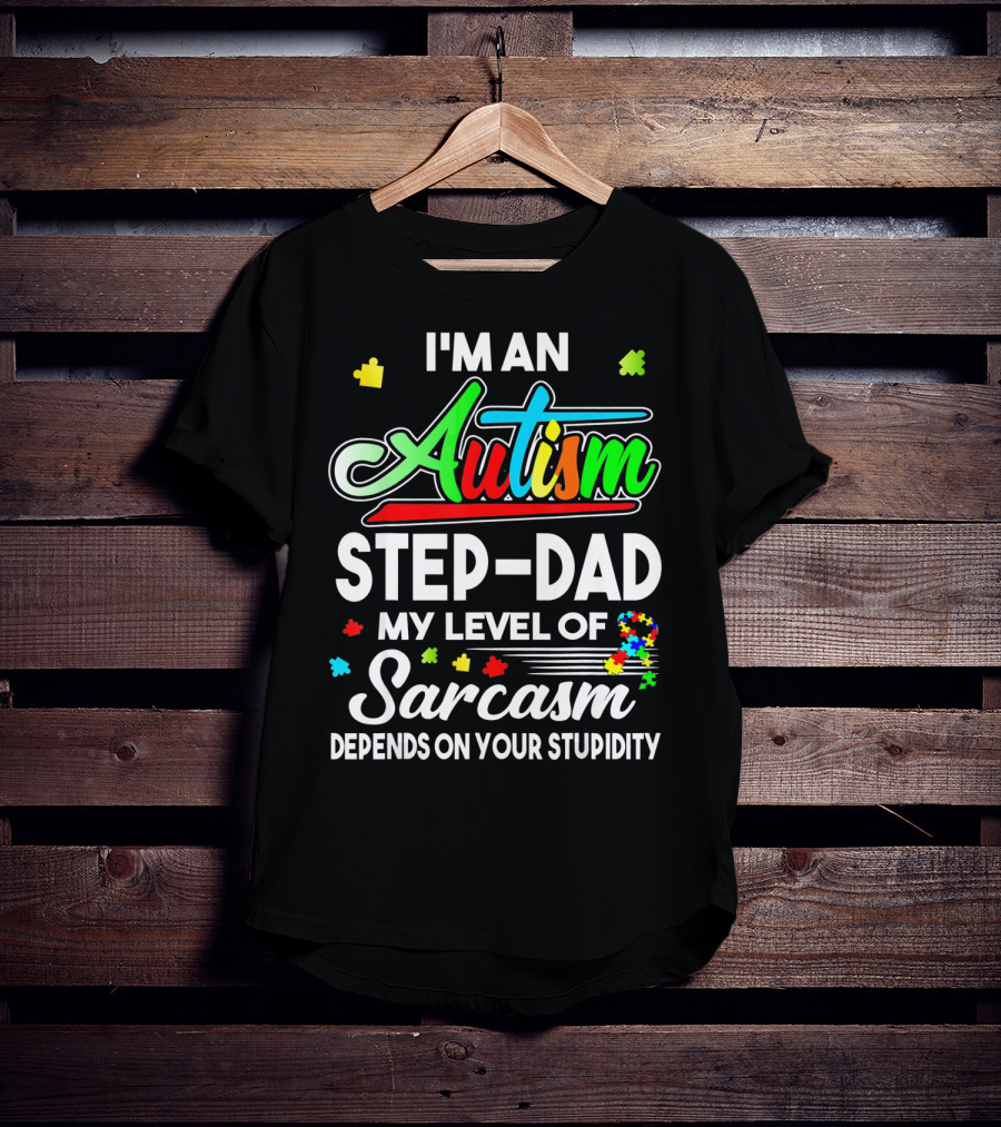 I'm An Autism Step-Dad My Level Of Sarcasm Depends On Your Stupidity T-Shirt