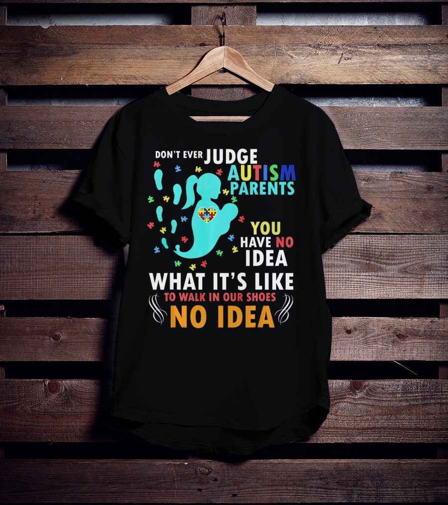Don't Ever Judge Autism Parents You Have No Idea What It's Like To Walk IN Our Shoes No Idea T-Shirt