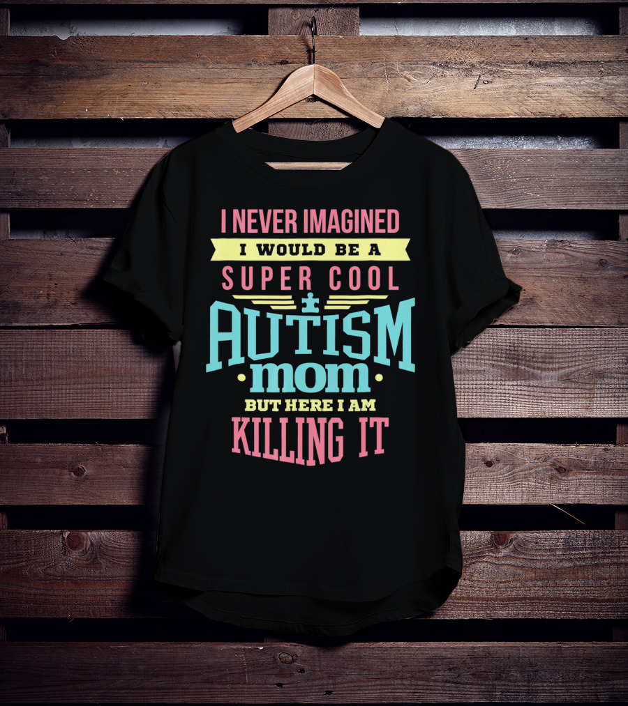 I Never Imagined I Would Be A Super Cool Autism Mom But Here I Am Killing It T-Shirt
