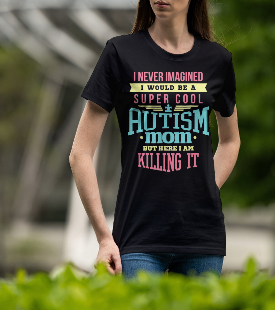 I Never Imagined I Would Be A Super Cool Autism Mom But Here I Am Killing It T-Shirt