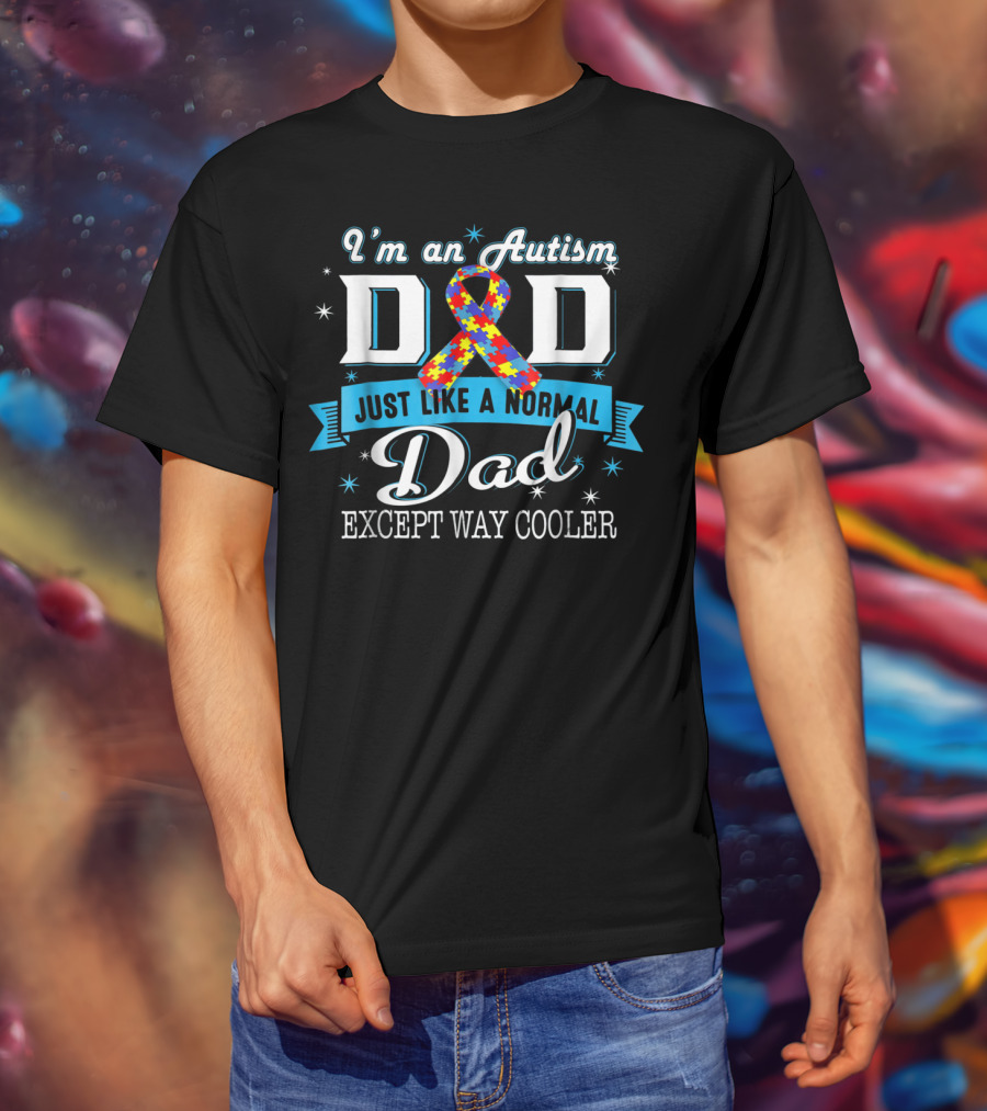 I'm An Autism Dad Just Like A Normal Dad Except Way Cooler T-Shirt