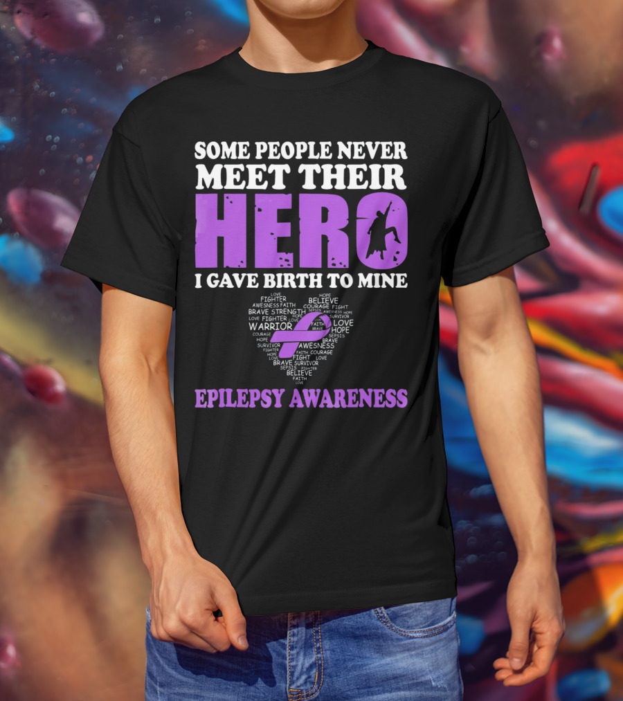 Some People Never Meet Their Hero I Gave Birth To Mine Epilepsy Awareness T-Shirt