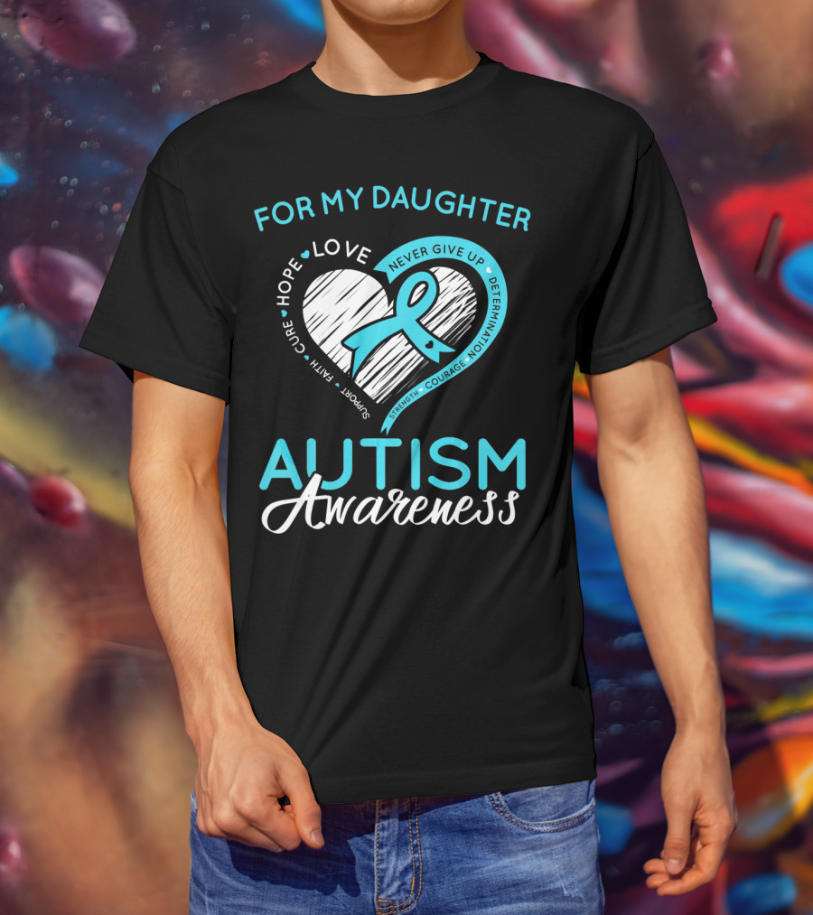 For My Daughter Autism Awareness Love Hope Support Faith Courage Determination T-Shirt