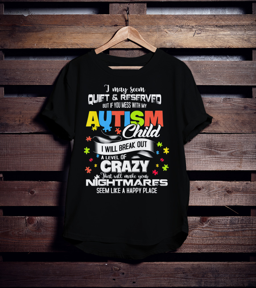 I May Seem Quiet Reserved Mess With My Autism Child I Will Break Out Crazy Nightmares Happy Place T-Shirt