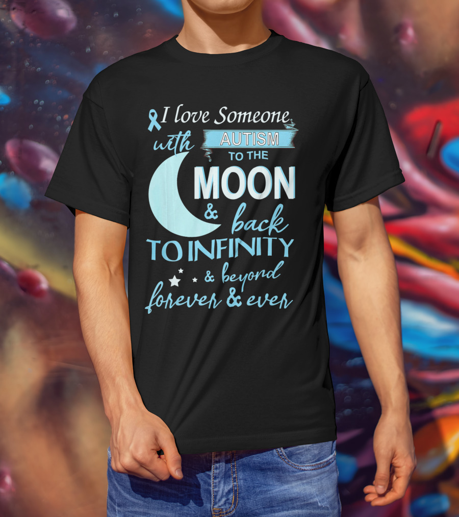 I Love Someone With Autism To The Moon And Back To Infinity Forever And Ever T-Shirt