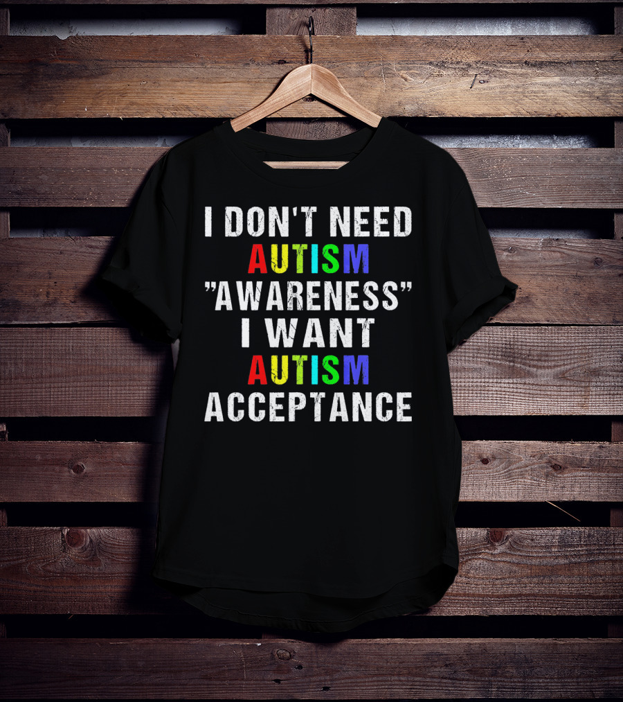 I Don't Need Autism Awareness I Want Autism Acceptance T-Shirt