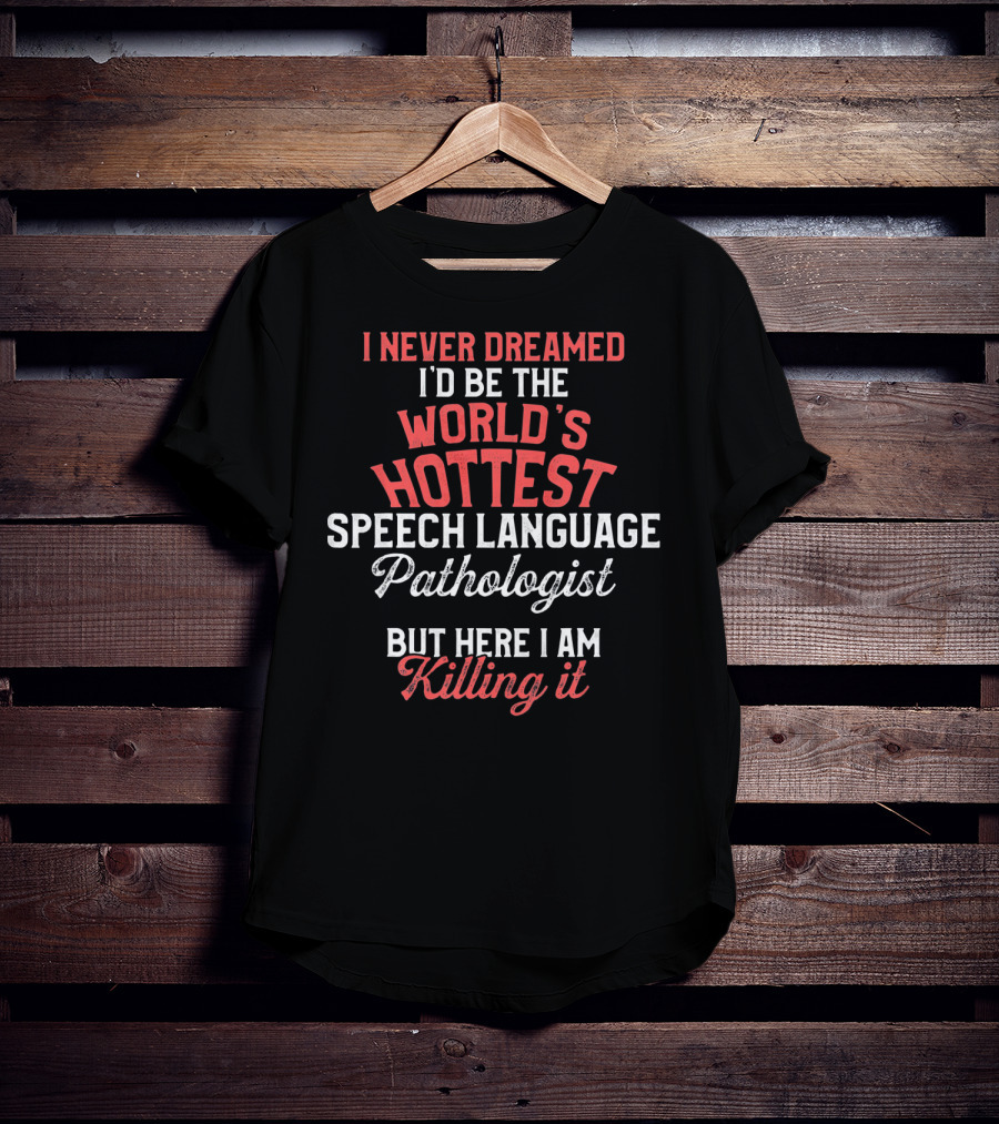 I Never Dreamed I'd Be The World's Hottest Speech Language Pathologist But Here I Am Killing It T-Shirt