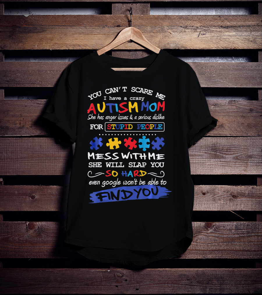 You Can't Scare Me I Have A Crazy Autism Mom Anger Issues Dislike For Stupid People Mess With Me She Will Slap You So Hard Even Google Won't Be Able To Find You T-Shirt