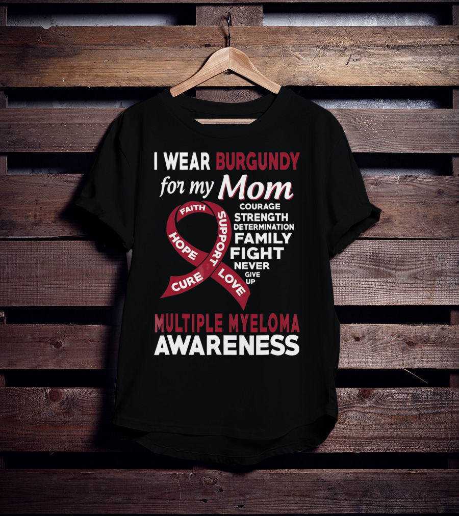 I Wear Burgundy For My Mom Multiple Myeloma Awareness Courage Strength Determination Family Fight Never Give Up T-Shirt