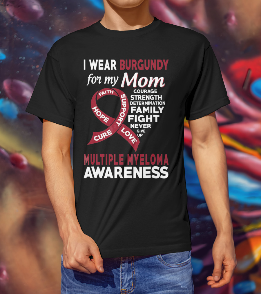 I Wear Burgundy For My Mom Multiple Myeloma Awareness Courage Strength Determination Family Fight Never Give Up T-Shirt