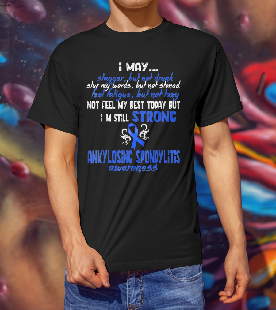 I May Stagger But Not Drunk I’m Still Strong Ankylosing Spondylitis Awareness T-Shirt