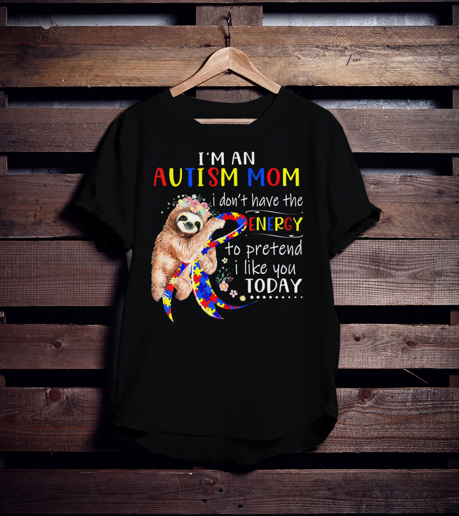 I'm An Autism Mom I Don't Have The Energy To Pretend I Like You Today T-Shirt