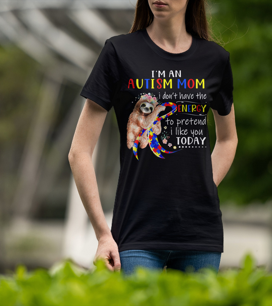 I'm An Autism Mom I Don't Have The Energy To Pretend I Like You Today T-Shirt